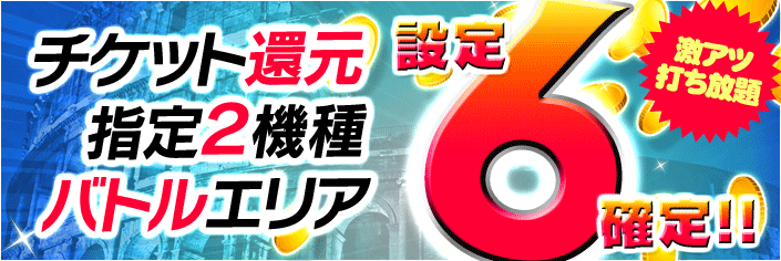 【激熱】17時~月末チケット大還元!バトルエリア【設定6】確定!