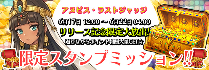 ◆新作「アヌビス・ラストジャッジ｣スタンプミッション開催中～6/22（月）04時まで！