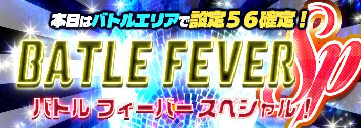★【バトルフィーバー】本日【設定５６】SPECIALでチケット乱舞でお祭り騒ぎ♪♪♪