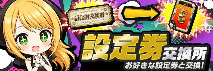 【NEW】新登場！設定券交換所でお好きな設定券をGETしよう！