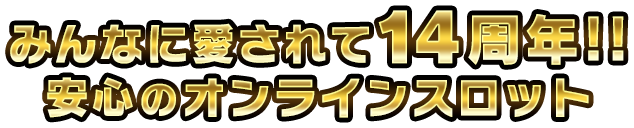 みんなに愛されて14周年。安心のオンラインスロット！