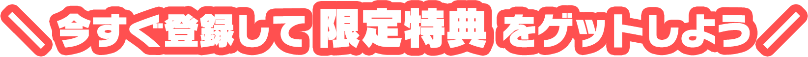 今すぐ登録して限定特典をゲットしよう！
