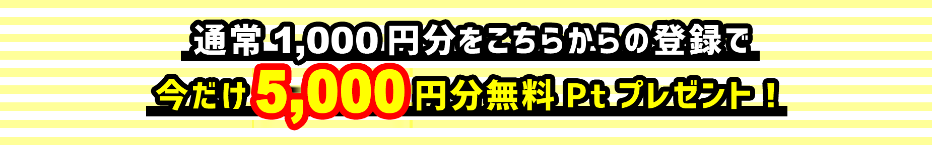 通常1,000円分をこちらからの登録で今だけ5,000円分無料Ptプレゼント！